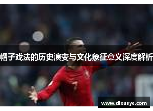 帽子戏法的历史演变与文化象征意义深度解析