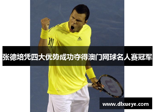 张德培凭四大优势成功夺得澳门网球名人赛冠军